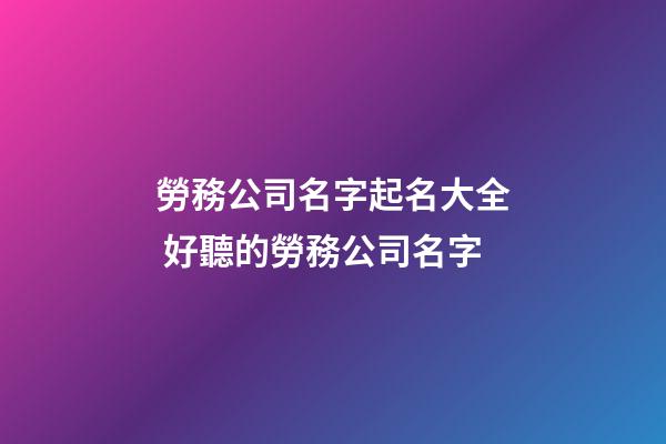 勞務公司名字起名大全 好聽的勞務公司名字-第1張-公司起名-玄機派